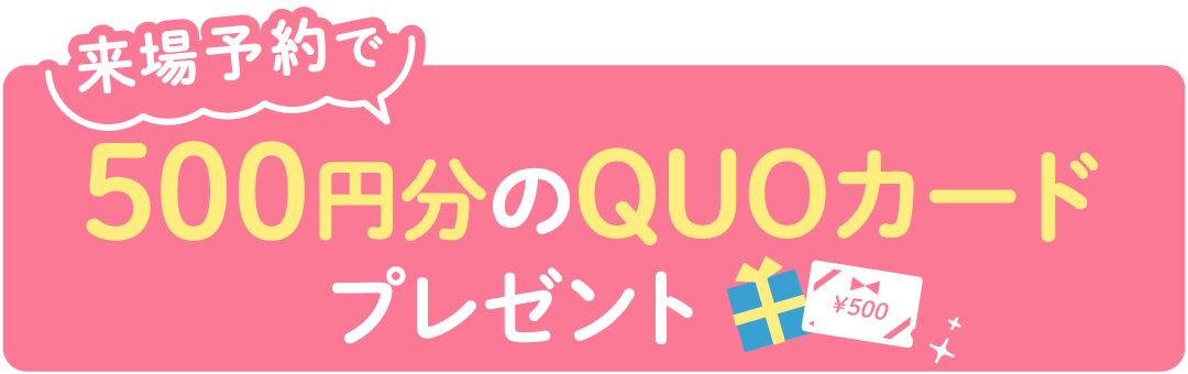 来場予約で500円分のQUOカードプレゼント！